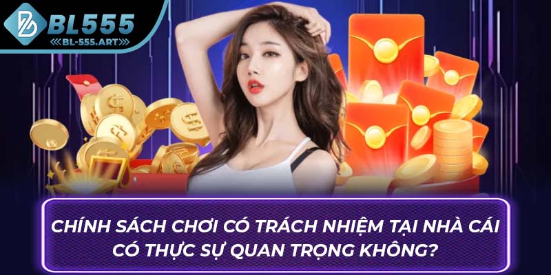 Chính sách chơi có trách nhiệm tại nhà cái có thực sự quan trọng không?
