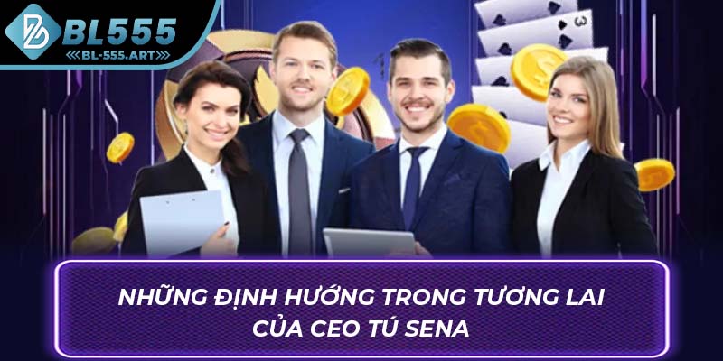 Những định hướng trong tương lai của CEO Tú Sena